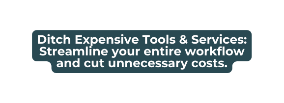 Ditch Expensive Tools Services Streamline your entire workflow and cut unnecessary costs