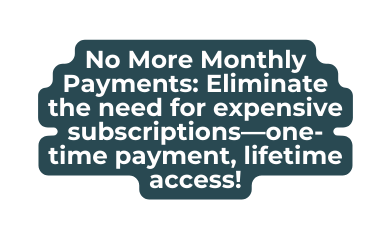 No More Monthly Payments Eliminate the need for expensive subscriptions one time payment lifetime access