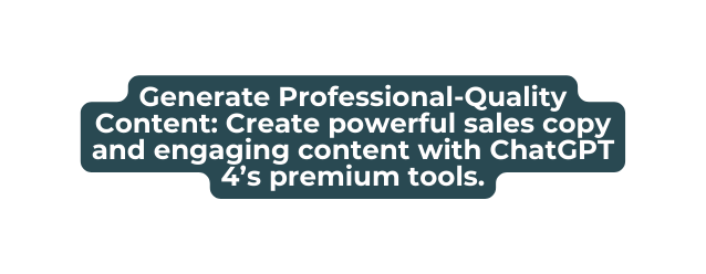 Generate Professional Quality Content Create powerful sales copy and engaging content with ChatGPT 4 s premium tools