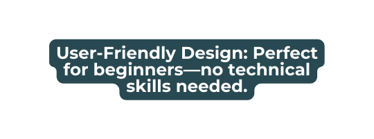 User Friendly Design Perfect for beginners no technical skills needed