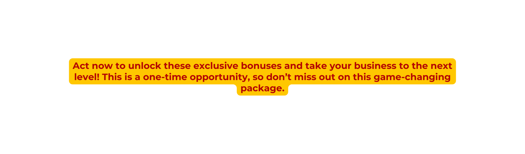 Act now to unlock these exclusive bonuses and take your business to the next level This is a one time opportunity so don t miss out on this game changing package